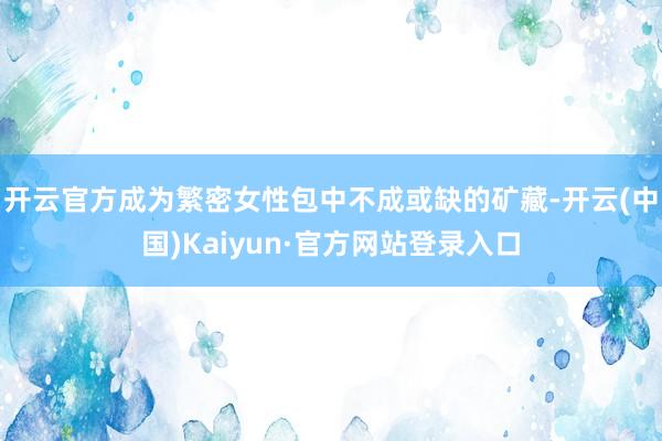 开云官方成为繁密女性包中不成或缺的矿藏-开云(中国)Kaiyun·官方网站登录入口