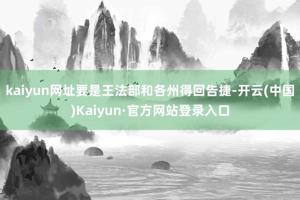 kaiyun网址要是王法部和各州得回告捷-开云(中国)Kaiyun·官方网站登录入口