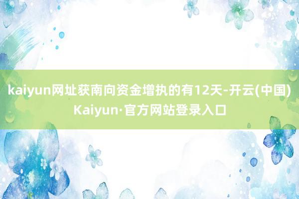 kaiyun网址获南向资金增执的有12天-开云(中国)Kaiyun·官方网站登录入口