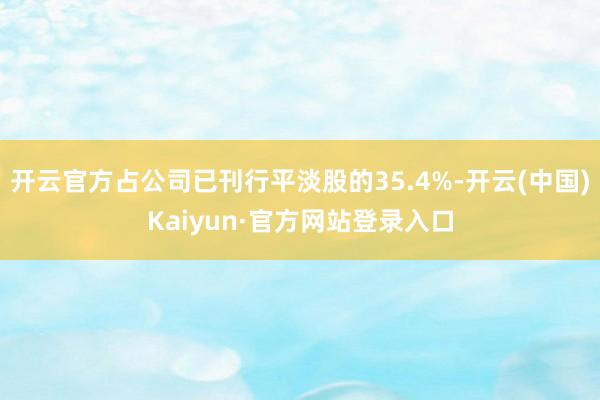 开云官方占公司已刊行平淡股的35.4%-开云(中国)Kaiyun·官方网站登录入口