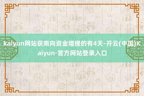 kaiyun网站获南向资金增捏的有4天-开云(中国)Kaiyun·官方网站登录入口