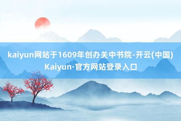 kaiyun网站于1609年创办关中书院-开云(中国)Kaiyun·官方网站登录入口