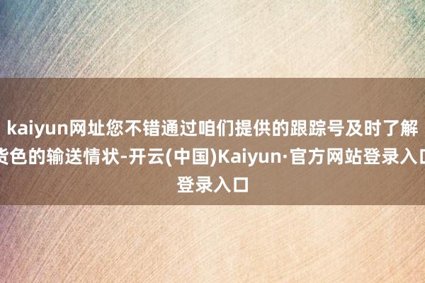 kaiyun网址您不错通过咱们提供的跟踪号及时了解货色的输送情状-开云(中国)Kaiyun·官方网站登录入口