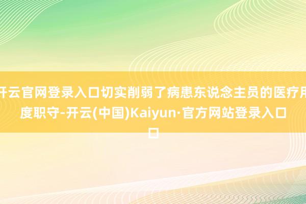 开云官网登录入口切实削弱了病患东说念主员的医疗用度职守-开云(中国)Kaiyun·官方网站登录入口