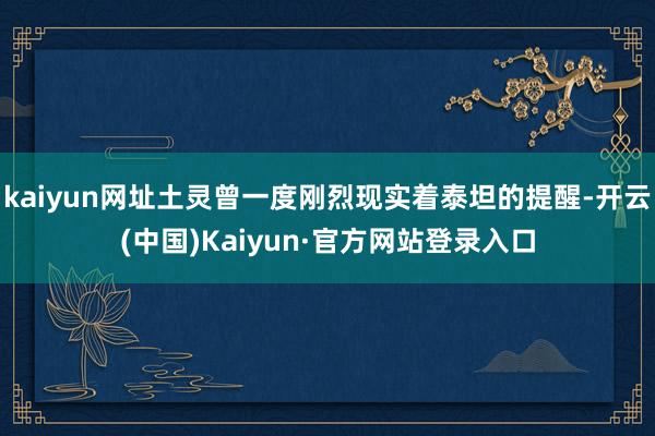 kaiyun网址土灵曾一度刚烈现实着泰坦的提醒-开云(中国)Kaiyun·官方网站登录入口