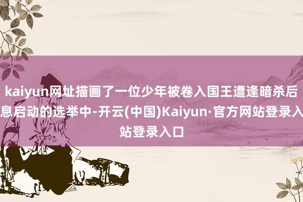 kaiyun网址描画了一位少年被卷入国王遭逢暗杀后瞬息启动的选举中-开云(中国)Kaiyun·官方网站登录入口