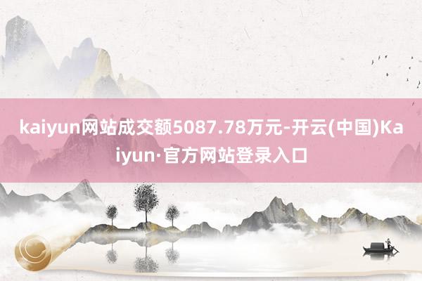 kaiyun网站成交额5087.78万元-开云(中国)Kaiyun·官方网站登录入口