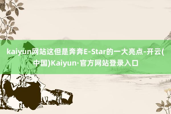 kaiyun网站这但是奔奔E-Star的一大亮点-开云(中国)Kaiyun·官方网站登录入口