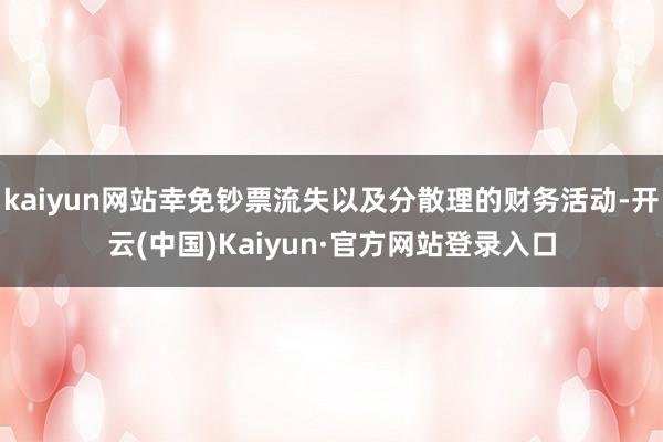 kaiyun网站幸免钞票流失以及分散理的财务活动-开云(中国)Kaiyun·官方网站登录入口