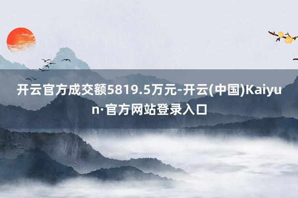 开云官方成交额5819.5万元-开云(中国)Kaiyun·官方网站登录入口