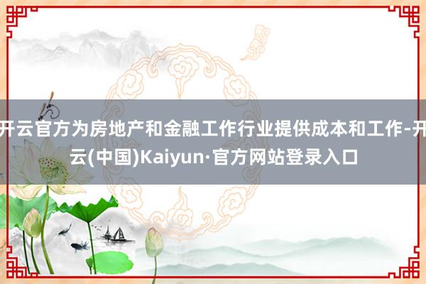 开云官方为房地产和金融工作行业提供成本和工作-开云(中国)Kaiyun·官方网站登录入口