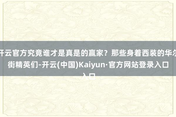 开云官方究竟谁才是真是的赢家？那些身着西装的华尔街精英们-开云(中国)Kaiyun·官方网站登录入口