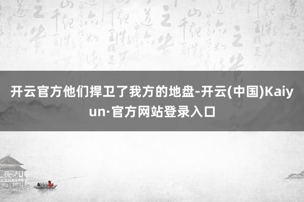 开云官方他们捍卫了我方的地盘-开云(中国)Kaiyun·官方网站登录入口