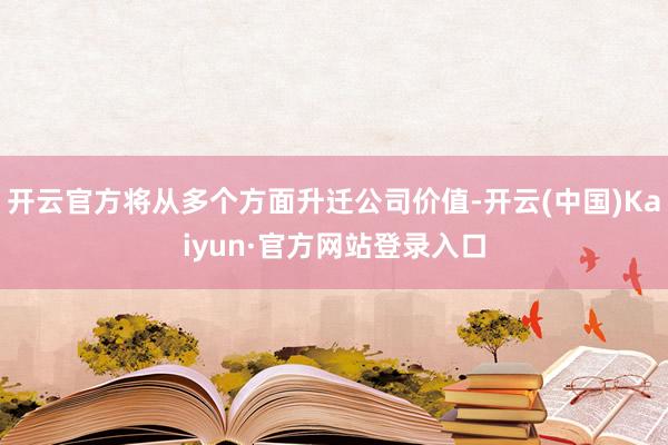 开云官方将从多个方面升迁公司价值-开云(中国)Kaiyun·官方网站登录入口