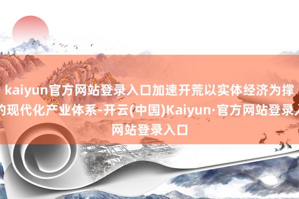 kaiyun官方网站登录入口加速开荒以实体经济为撑持的现代化产业体系-开云(中国)Kaiyun·官方网站登录入口