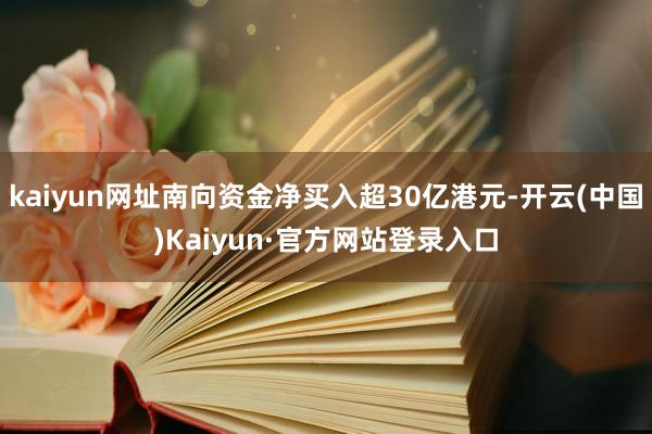 kaiyun网址南向资金净买入超30亿港元-开云(中国)Kaiyun·官方网站登录入口