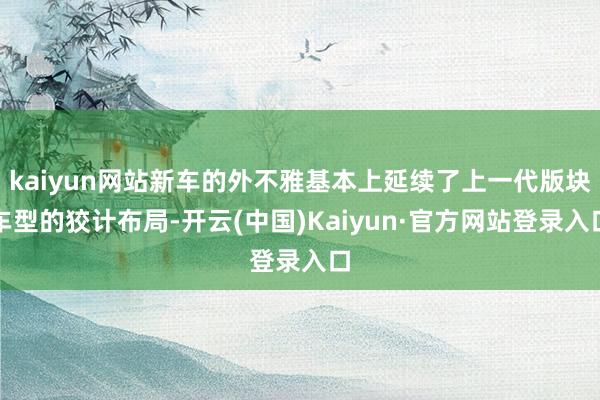 kaiyun网站新车的外不雅基本上延续了上一代版块车型的狡计布局-开云(中国)Kaiyun·官方网站登录入口