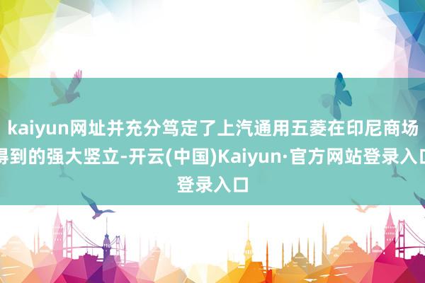 kaiyun网址并充分笃定了上汽通用五菱在印尼商场得到的强大竖立-开云(中国)Kaiyun·官方网站登录入口