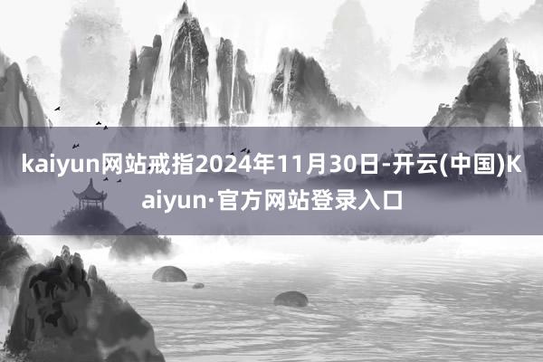 kaiyun网站戒指2024年11月30日-开云(中国)Kaiyun·官方网站登录入口