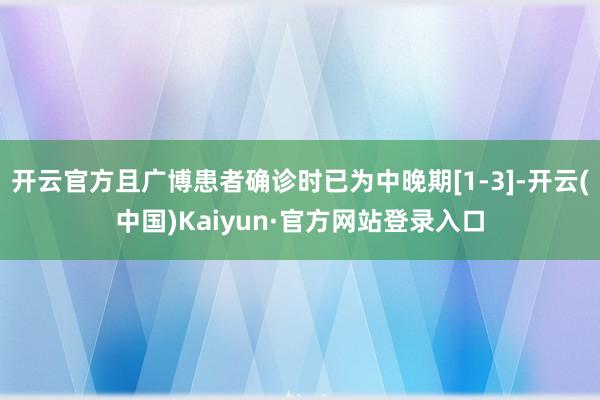 开云官方且广博患者确诊时已为中晚期[1-3]-开云(中国)Kaiyun·官方网站登录入口