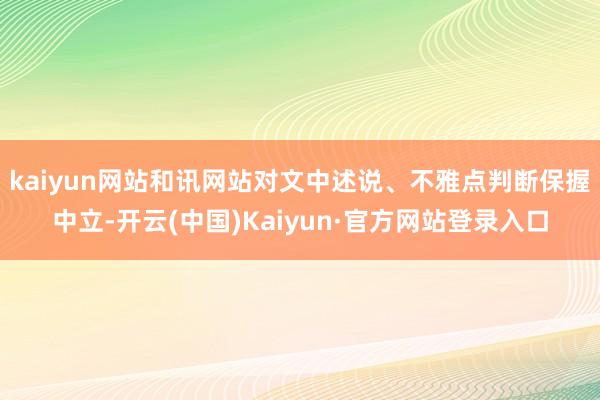 kaiyun网站和讯网站对文中述说、不雅点判断保握中立-开云(中国)Kaiyun·官方网站登录入口