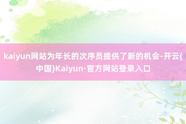 kaiyun网站为年长的次序员提供了新的机会-开云(中国)Kaiyun·官方网站登录入口