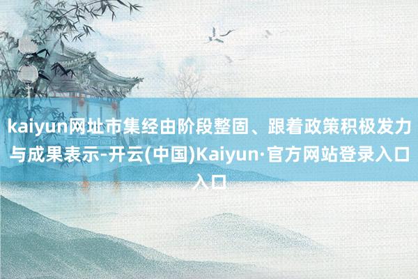 kaiyun网址市集经由阶段整固、跟着政策积极发力与成果表示-开云(中国)Kaiyun·官方网站登录入口