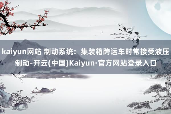 kaiyun网站 制动系统：集装箱跨运车时常接受液压制动-开云(中国)Kaiyun·官方网站登录入口